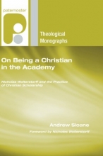 Cover art for On Being a Christian in the Academy: Nicholas Wolterstorff and the Practice of Christian Scholarship (Paternoster Theological Monographs)
