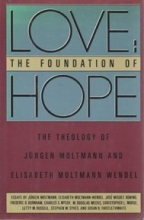 Cover art for Love: The Foundation of Hope : The Theology of Jurgen Moltmann and Elizabeth Moltmann-Wendel