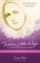Cover art for Twelve Little Ways to Transform Your Heart: Lessons in Holiness and Evangelization from St. Thrse of Lisieux
