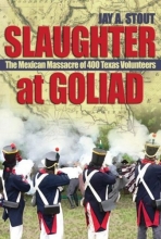 Cover art for Slaughter at Goliad: The Mexican Massacre of 400 Texas Volunteers