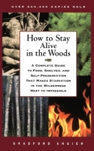 Cover art for How to Stay Alive in the Woods: A Complete Guide to Food, Shelter, and Self-Preservation That Makes Starvation in the Wilderness Next to Impossible