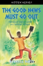 Cover art for The Good News Must Go Out: Stories of God at Work in the Central African Republic (Hidden Heroes)