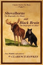 Cover art for Classic Stories for Boys, Shovelhorns-The Biography of a Moose and Black Bruin-The Biography of a Bear, Two Wildlife Adventures By Clarence Hawkes