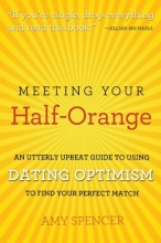 Cover art for Meeting Your Half-Orange: An Utterly Upbeat Guide to Using Dating Optimism to Find Your Perfect Match