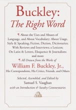Cover art for Buckley: The Right Word: About the Uses and Abuses of Language, including Vocabu lary;: Usage; Style & Speaking; Fiction, Diction & Dictionaries; Reviews & Interviews; a Lexicon...