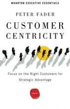 Cover art for Customer Centricity: Focus on the Right Customers for Strategic Advantage (Wharton Executive Essentials)