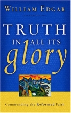 Cover art for Truth In All Its Glory: Commending The Reformed Faith (Resources for Changing Lives)