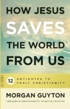 Cover art for How Jesus Saves the World from Us: 12 Antidotes to Toxic Christianity