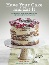 Cover art for Have Your Cake and Eat It: Nutritious, Delicious Recipes for Healthier Everyday Baking