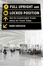 Cover art for Full Upright and Locked Position: Not-So-Comfortable Truths about Air Travel Today