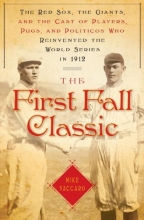 Cover art for The First Fall Classic: The Red Sox, the Giants and the Cast of Players, Pugs and Politicos Who Re-Invented the World Series in 1912