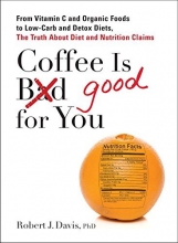 Cover art for Coffee is Good for You: From Vitamin C and Organic Foods to Low-Carb and Detox Diets, the Truth about Di et and Nutrition Claims