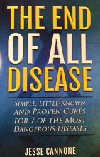 Cover art for The End of All Disease: Simple, Little-known and Proven Cures for 7 of the Most Dangerous Diseases