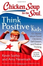 Cover art for Chicken Soup for the Soul: Think Positive for Kids: 101 Stories about Good Decisions, Self-Esteem, and Positive Thinking