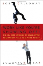 Cover art for Work Like You're Showing Off: The Joy, Jazz, and Kick of Being Better Tomorrow Than You Were Today