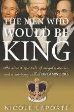 Cover art for The Men Who Would Be King: An Almost Epic Tale of Moguls, Movies, and a Company Called DreamWorks