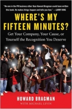 Cover art for Where's My Fifteen Minutes?: Get Your Company, Your Cause, or Yourself the Recognition You Deserve