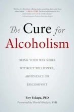 Cover art for The Cure for Alcoholism: Drink Your Way Sober Without Willpower, Abstinence or Discomfort