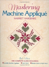 Cover art for Mastering Machine Applique: The Complete Guide Including:  Invisible Machine Applique Satin Stitch  Blanket Stitch & Much More