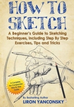 Cover art for How to Sketch: A Beginner's Guide to Sketching Techniques, Including Step By Step Exercises, Tips and Tricks