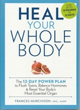 Cover art for Heal Your Whole Body The 12-Day Power Plan to Flush Toxins, Balance Hormones, and Reset Your Body's Most Essential Organ