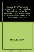Cover art for Theology of the Westminster symbols: A commentary historical, doctrinal, practical, on the confession of faith and catechism and the related formularies of the Presbyterian churches