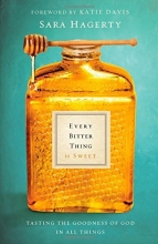 Cover art for Every Bitter Thing Is Sweet: Tasting the Goodness of God in All Things