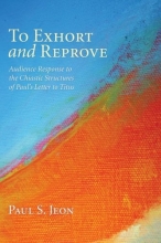 Cover art for To Exhort and Reprove: Audience Response to the Chiastic Structures of Pauls Letter to Titus