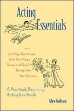 Cover art for Acting Essentials -or- Just Say Your Lines Like You Mean Them and Don't Bump into the Scenery: A Practical, Beginning Acting Handbook
