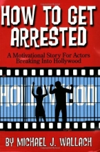 Cover art for How to Get Arrested: A Motivational Story for Actors Breaking Into Hollywood