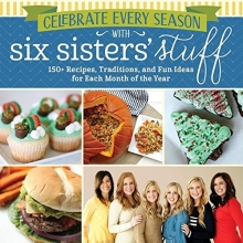 Cover art for Celebrate Every Season With Six Sisters' Stuff: 150+ Recipes, Traditions, and Fun Ideas for Each Month of the Year