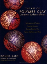 Cover art for The Art of Polymer Clay Creative Surface Effects: Techniques and Projects Featuring Transfers, Stamps, Stencils, Inks, Paints, Mediums, and More