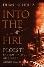 Cover art for Into the Fire: Ploesti, The Most Fateful Mission of World War II