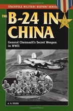 Cover art for The B-24 in China: General Chennault's Secret Weapon in WWII (Stackpole Military History Series)