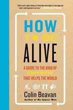 Cover art for How to Be Alive: A Guide to the Kind of Happiness That Helps the World