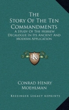 Cover art for The Story Of The Ten Commandments: A Study Of The Hebrew Decalogue In Its Ancient And Modern Application