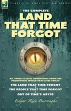 Cover art for The Complete Land that Time Forgot: All Three Classic Adventures from the Prehistoric World that Lives Today-The Land that Time Forgot; The People that Time Forgot & Out of Time's Abyss