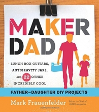 Cover art for Maker Dad: Lunch Box Guitars, Antigravity Jars, and 22 Other Incredibly Cool Father-Daughter DIY Projects
