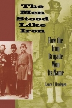 Cover art for The Men Stood Like Iron: How the Iron Brigade Won Its Name