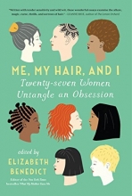 Cover art for Me, My Hair, and I: Twenty-seven Women Untangle an Obsession