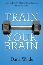 Cover art for Train Your Brain: How to Build a Million Dollar Business in Record Time