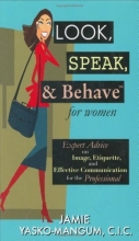 Cover art for Look, Speak, & Behave for Women: Expert Advice on Image, Etiquette, and Effective Communication for the Professional