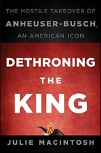 Cover art for Dethroning the King: The Hostile Takeover of Anheuser-Busch, an American Icon