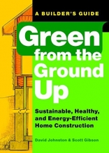 Cover art for Green from the Ground Up: Sustainable, Healthy, and Energy-Efficient Home Construction (Builder's Guide)