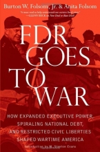 Cover art for FDR Goes to War: How Expanded Executive Power, Spiraling National Debt, and Restricted Civil Liberties Shaped Wartime America