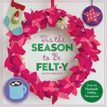 Cover art for Tis the Season to Be Felt-y: Over 40 Handmade Holiday Decorations