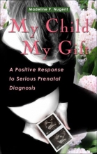 Cover art for My Child, My Gift: A Positive Response to Serious Prenatal Diagnosis