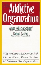 Cover art for The Addictive Organization: Why We Overwork, Cover Up, Pick Up the Pieces, Please the Boss, and Perpetuate S