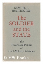 Cover art for The Soldier and the State; the Theory and Politics of Civil-Military Relations
