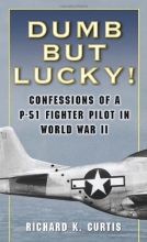 Cover art for Dumb but Lucky!: Confessions of a P-51 Fighter Pilot in World War II